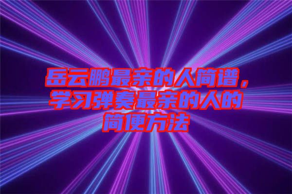 岳云鵬最親的人簡譜，學(xué)習(xí)彈奏最親的人的簡便方法