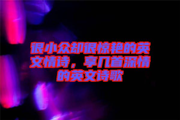 很小眾卻很驚艷的英文情詩，享幾首深情的英文詩歌