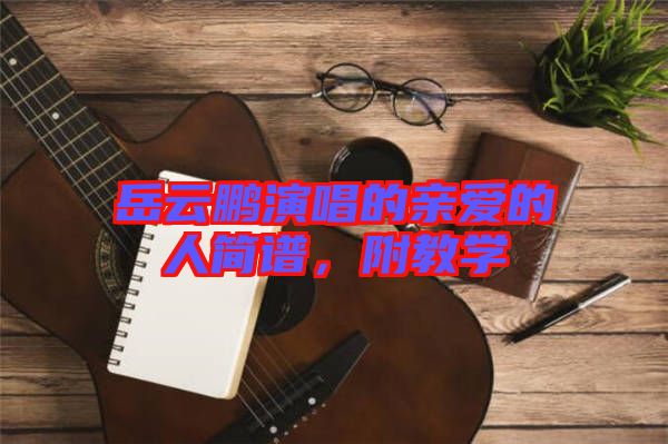 岳云鵬演唱的親愛的人簡(jiǎn)譜，附教學(xué)