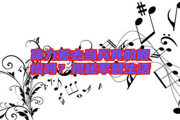 體力差去當兵真的很慘嗎？揭秘軍營生活