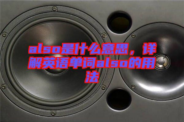 also是什么意思，詳解英語(yǔ)單詞also的用法