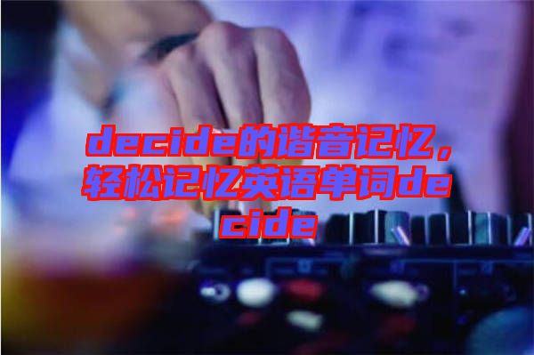 decide的諧音記憶，輕松記憶英語(yǔ)單詞decide