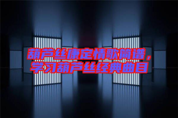 葫蘆絲康定情歌簡譜，學(xué)習(xí)葫蘆絲經(jīng)典曲目