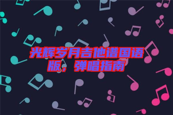 光輝歲月吉他譜國語版，彈唱指南