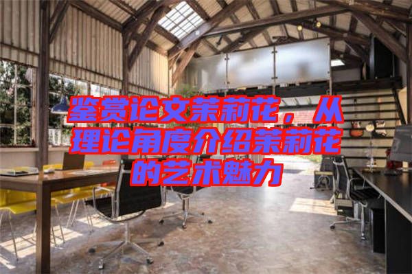 鑒賞論文茉莉花，從理論角度介紹茉莉花的藝術魅力