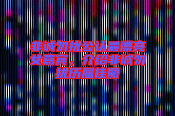 非誠勿擾公認(rèn)最漂亮女嘉賓，介紹非誠勿擾歷屆佳麗