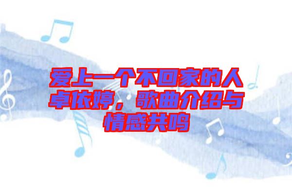 愛上一個不回家的人卓依婷，歌曲介紹與情感共鳴