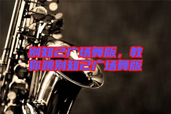 別知己廣場(chǎng)舞版，教你跳別知己廣場(chǎng)舞版