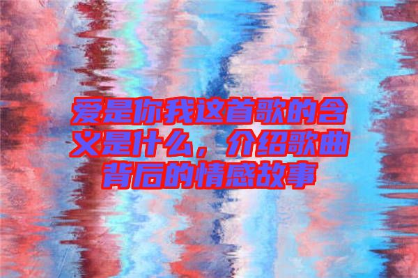 愛是你我這首歌的含義是什么，介紹歌曲背后的情感故事