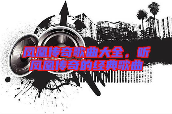 鳳凰傳奇歌曲大全，聽鳳凰傳奇的經(jīng)典歌曲