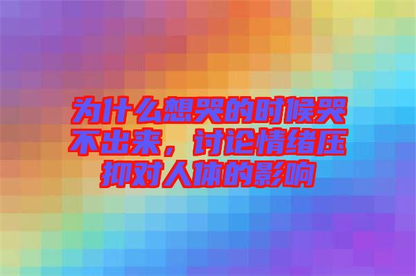 為什么想哭的時(shí)候哭不出來，討論情緒壓抑對人體的影響