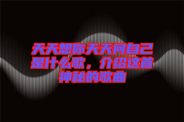 天天想你天天問(wèn)自己是什么歌，介紹這首神秘的歌曲