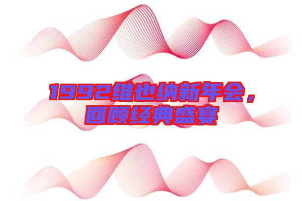 1992維也納新年會，回顧經典盛宴