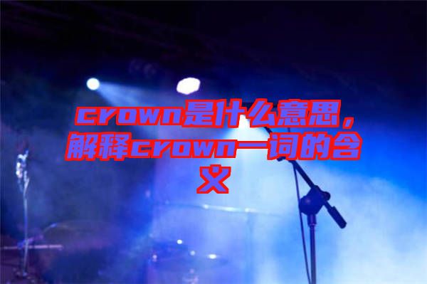 crown是什么意思，解釋crown一詞的含義