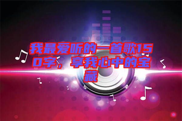 我最愛聽的一首歌150字，享我心中的寶藏