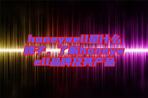 honeywell是什么牌子，了解honeywell品牌及其產(chǎn)品