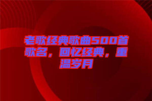 老歌經(jīng)典歌曲500首歌名，回憶經(jīng)典，重溫歲月