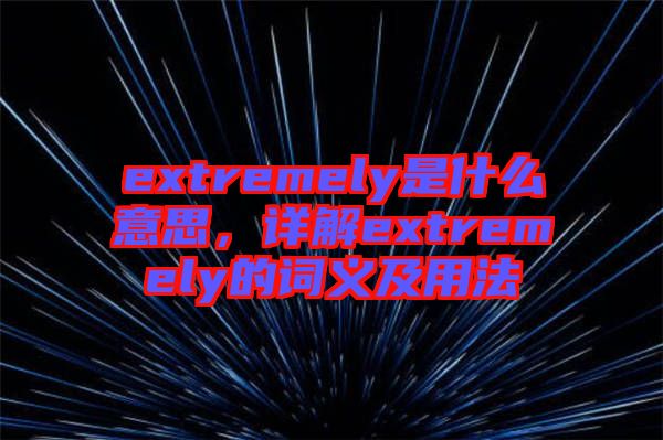 extremely是什么意思，詳解extremely的詞義及用法