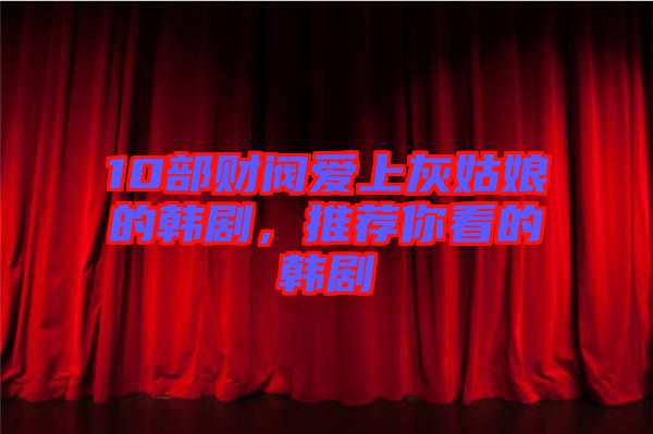 10部財閥愛上灰姑娘的韓劇，推薦你看的韓劇