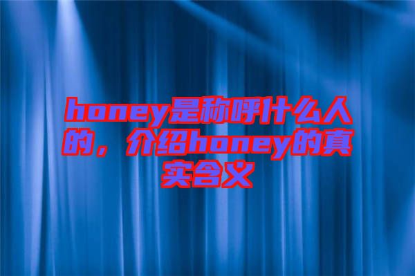 honey是稱(chēng)呼什么人的，介紹honey的真實(shí)含義