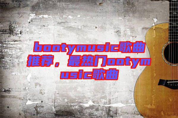 bootymusic歌曲推薦，最熱門ootymusic歌曲