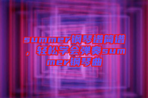 summer鋼琴譜簡譜，輕松學(xué)會彈奏summer鋼琴曲