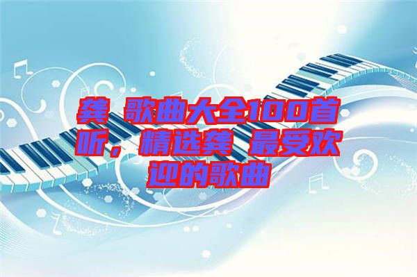 龔玥歌曲大全100首聽，精選龔玥最受歡迎的歌曲