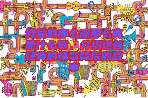 我愛(ài)的那么深那么真是什么歌，介紹這首經(jīng)典的情歌背后的故事