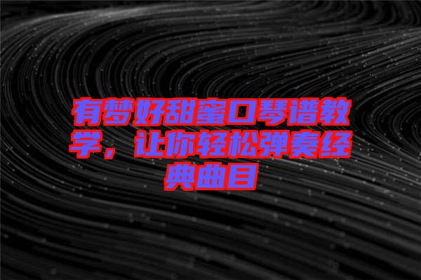 有夢(mèng)好甜蜜口琴譜教學(xué)，讓你輕松彈奏經(jīng)典曲目