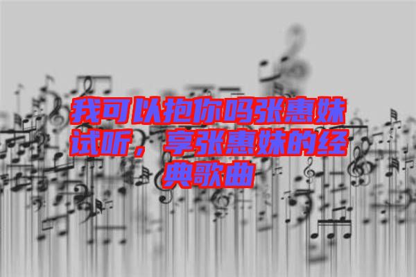 我可以抱你嗎張惠妹試聽(tīng)，享張惠妹的經(jīng)典歌曲