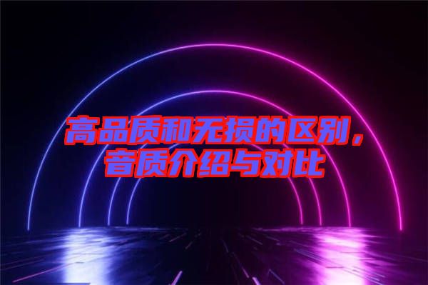 高品質(zhì)和無(wú)損的區(qū)別，音質(zhì)介紹與對(duì)比