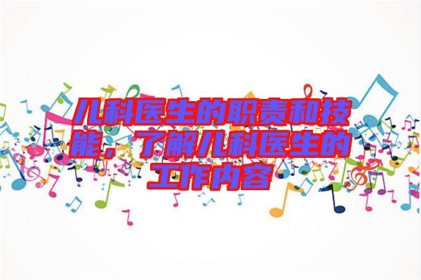 兒科醫(yī)生的職責(zé)和技能，了解兒科醫(yī)生的工作內(nèi)容