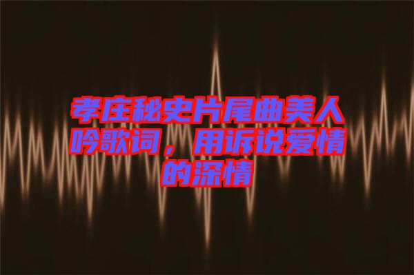 孝莊秘史片尾曲美人吟歌詞，用訴說(shuō)愛(ài)情的深情