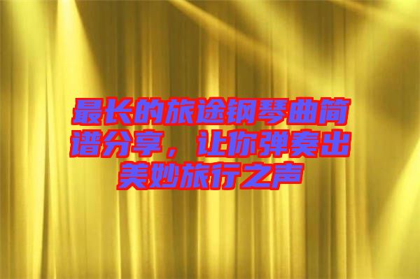 最長的旅途鋼琴曲簡譜分享，讓你彈奏出美妙旅行之聲