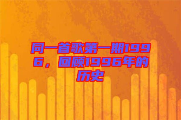同一首歌第一期1996，回顧1996年的歷史
