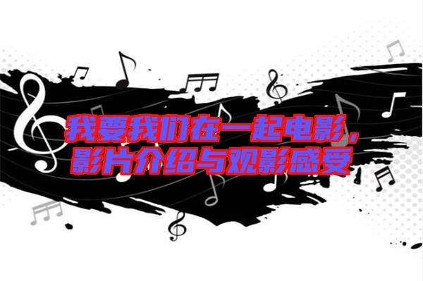 我要我們?cè)谝黄痣娪?，影片介紹與觀影感受