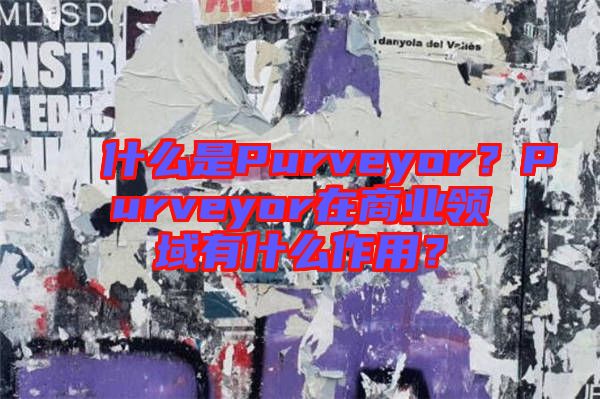 什么是Purveyor？Purveyor在商業(yè)領(lǐng)域有什么作用？