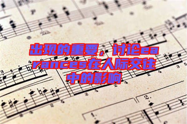 出現(xiàn)的重要，討論earances在人際交往中的影響