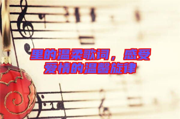 里的溫柔歌詞，感受愛情的溫馨旋律