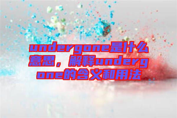 undergone是什么意思，解釋undergone的含義和用法