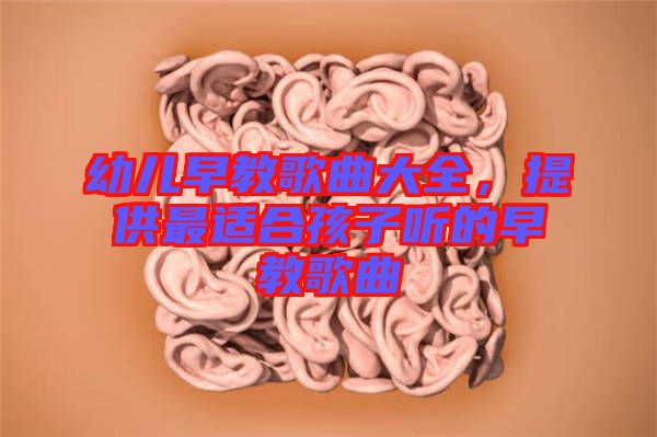 幼兒早教歌曲大全，提供最適合孩子聽的早教歌曲