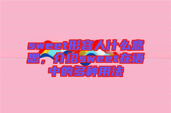 sweet形容人什么意思，介紹sweet在語(yǔ)中的多種用法