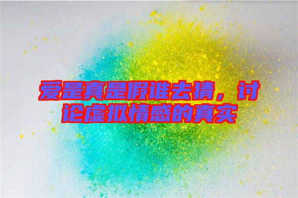 愛是真是假誰去猜，討論虛擬情感的真實