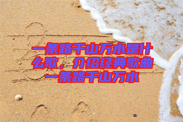 一條路千山萬(wàn)水是什么歌，介紹經(jīng)典歌曲一條路千山萬(wàn)水