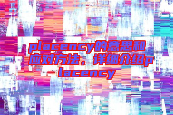 placency的意思和應(yīng)對(duì)方法，詳細(xì)介紹placency