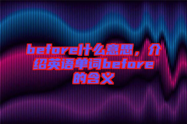 before什么意思，介紹英語(yǔ)單詞before的含義