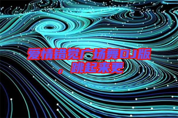 愛情錯(cuò)覺廣場舞DJ版，跳起來更