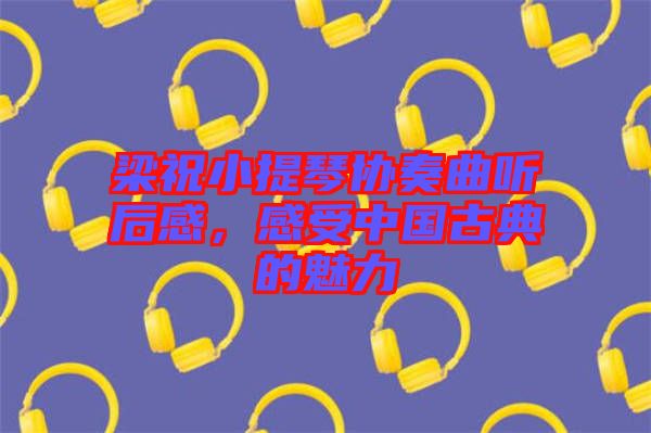 梁祝小提琴協(xié)奏曲聽后感，感受中國古典的魅力