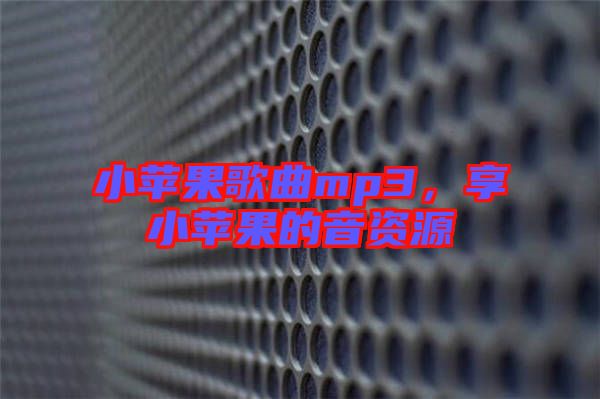 小蘋果歌曲mp3，享小蘋果的音資源