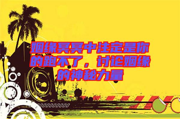 姻緣冥冥中注定是你的跑不了，討論姻緣的神秘力量